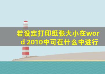 若设定打印纸张大小在word 2010中可在什么中进行